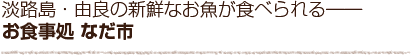 淡路島・由良の新鮮なお魚が食べられる　お食事処なだ市
